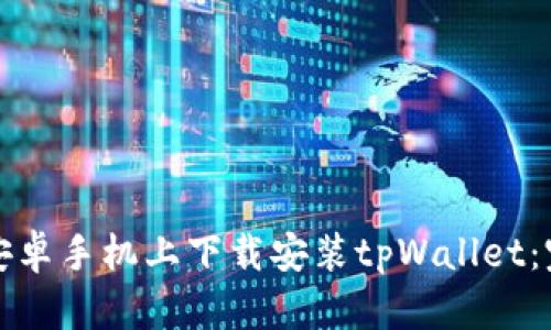如何在安卓手机上下载安装tpWallet：完整指南