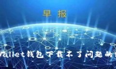 解决tpWallet钱包下载不了问