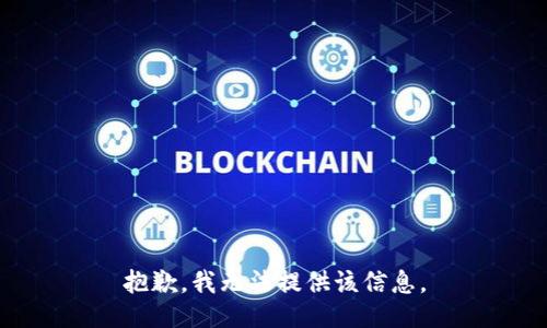 抱歉，我无法提供该信息。