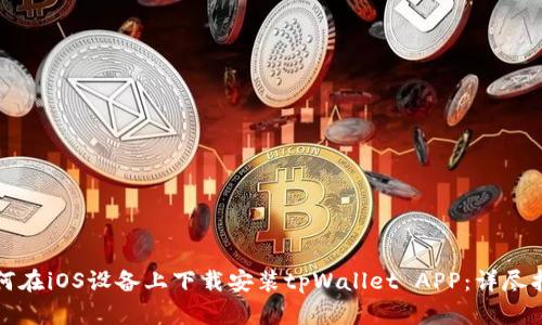 如何在iOS设备上下载安装tpWallet APP：详尽指南