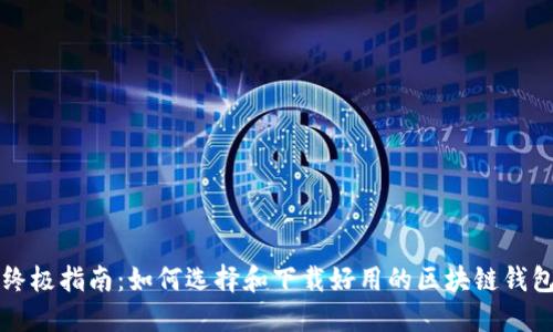 终极指南：如何选择和下载好用的区块链钱包