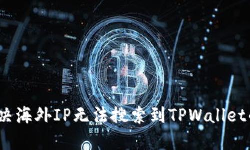 如何解决海外IP无法搜索到TPWallet的问题？