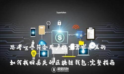 思考一个符合用户搜索需求并且的

如何找回丢失的区块链钱包：完整指南