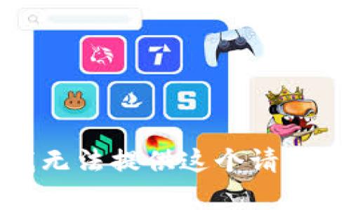 抱歉，我无法提供这个请求的内容。
