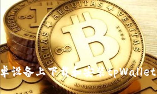 如何在安卓设备上下载和安装tpWallet：完整指南
