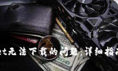 解决tpWallet无法下载的问题：详细指南与常见问答