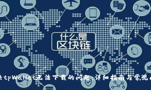 解决tpWallet无法下载的问题：详细指南与常见问答