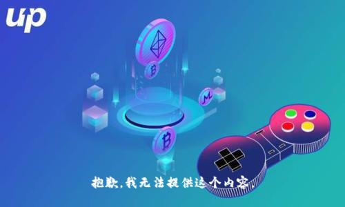 抱歉，我无法提供这个内容。