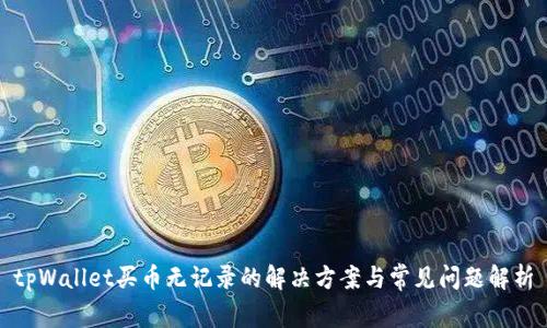 tpWallet买币无记录的解决方案与常见问题解析