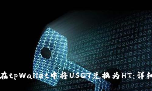 如何在tpWallet中将USDT兑换为HT：详细指南
