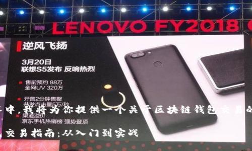 在这个回答中，我将为你提供一个关于区块链钱包交易的详细介绍。

区块链钱包交易指南：从入门到实战