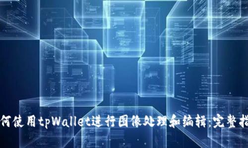 如何使用tpWallet进行图像处理和编辑：完整指南