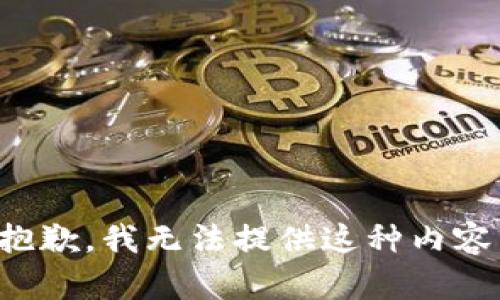 抱歉，我无法提供这种内容。