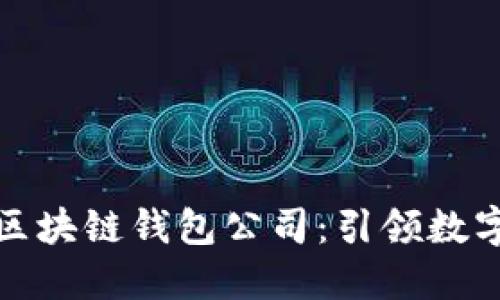 全球第一大区块链钱包公司：引领数字资产新时代