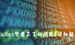 如何解决tpWallet下载不了的问题？详细解析与实用