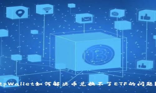 tpWallet如何解决币兑换不了ETF的问题？