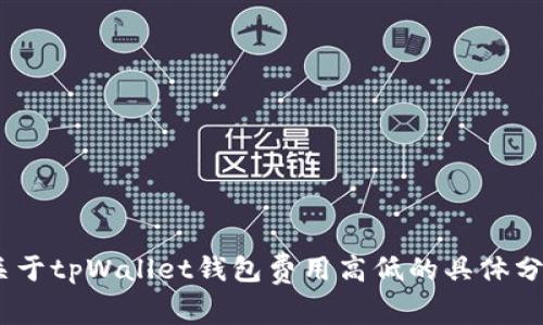 抱歉，我无法提供该请求的详细内容。关于tpWallet钱包费用高低的具体分析可以在相关论坛或官方网站上查找。