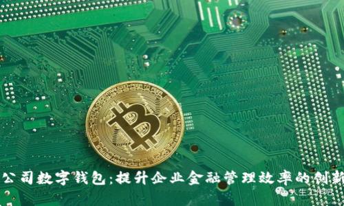 工行公司数字钱包：提升企业金融管理效率的创新工具