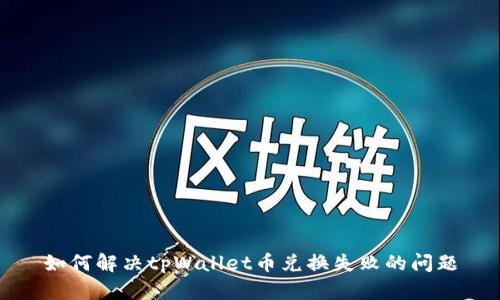 如何解决tpWallet币兑换失败的问题