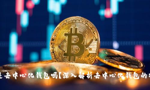 tpWallet是去中心化钱包吗？深入解析去中心化钱包的特点与优劣