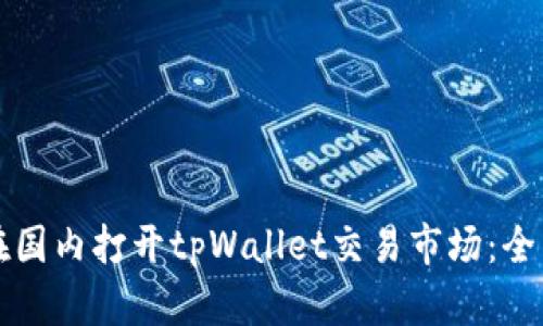 如何在国内打开tpWallet交易市场：全面指南