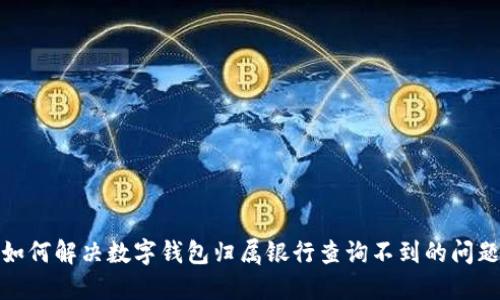 如何解决数字钱包归属银行查询不到的问题