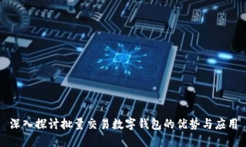 深入探讨批量交易数字钱包的优势与应用