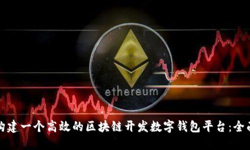 如何构建一个高效的区块链开发数字钱包平台：全面指南