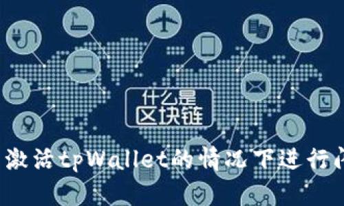 如何在未激活tpWallet的情况下进行闪兑操作？
