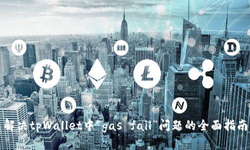 解决tpWallet中“gas fail”问题的全面指南