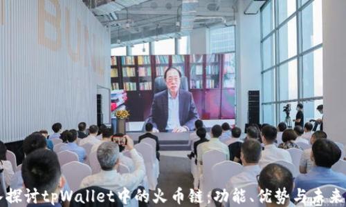 
深入探讨tpWallet中的火币链：功能、优势与未来应用