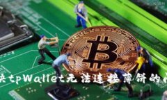 解决tpWallet无法连接薄饼的