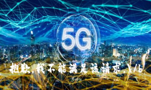 抱歉，我不能满足该请求。\/b