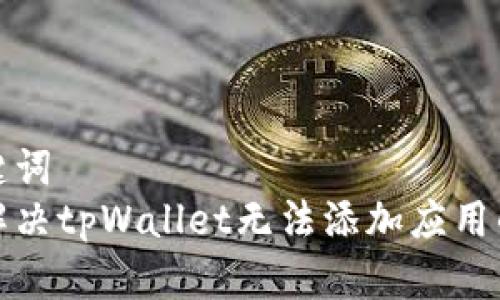 和关键词  
如何解决tpWallet无法添加应用的问题