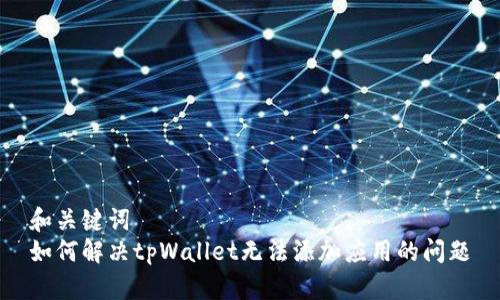 和关键词  
如何解决tpWallet无法添加应用的问题