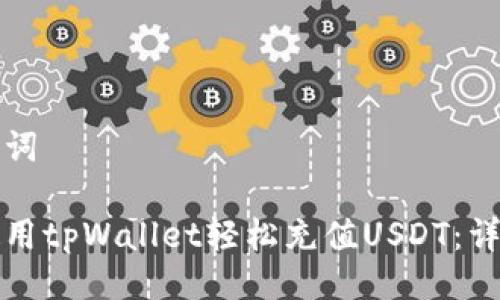 与关键词

如何使用tpWallet轻松充值USDT：详细指南