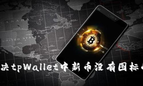 如何解决tpWallet中新币没有图标的问题？