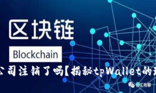 tpWallet公司注销了吗？揭秘tpWallet的现状与未来