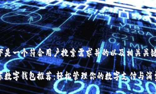以下是一个符合用户搜索需求并的以及相关关键词：

京东数字钱包推荐：轻松管理你的数字支付与消费