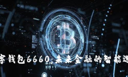 数字钱包6660：未来金融的智能选择