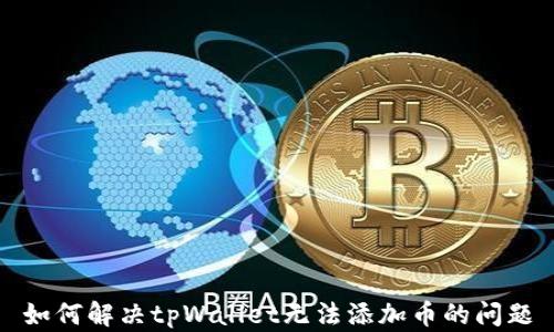 
如何解决tpWallet无法添加币的问题