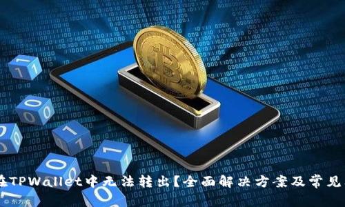 : USDT在TPWallet中无法转出？全面解决方案及常见问题解析