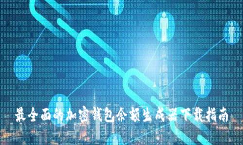 最全面的加密钱包余额生成器下载指南