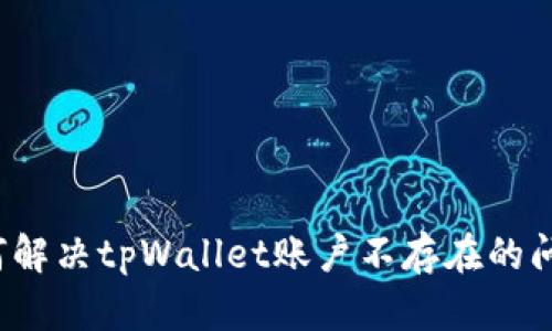 如何解决tpWallet账户不存在的问题？