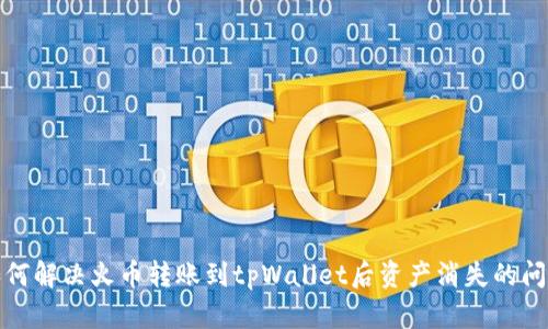 如何解决火币转账到tpWallet后资产消失的问题