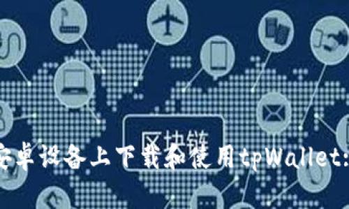 : 如何在安卓设备上下载和使用tpWallet: 完整指南