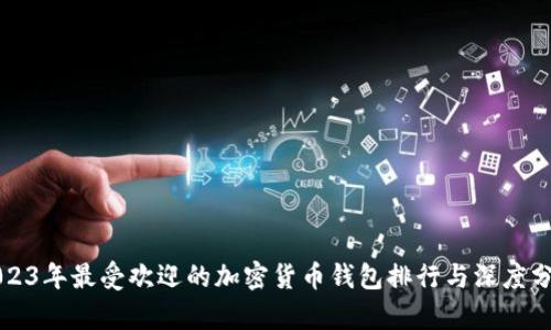 2023年最受欢迎的加密货币钱包排行与深度分析