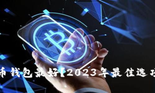 哪个数字货币钱包最好?2023年最佳选项分析与推荐