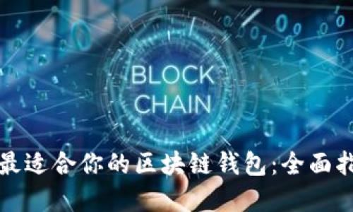 如何选择最适合你的区块链钱包：全面指南与推荐