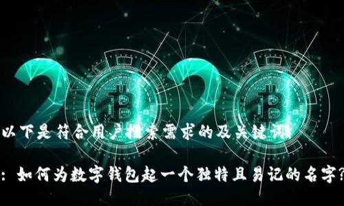 以下是符合用户搜索需求的及关键词：

: 如何为数字钱包起一个独特且易记的名字?